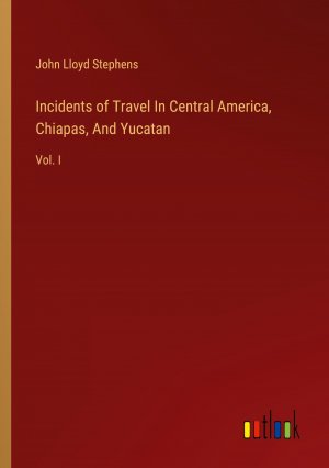 Incidents of Travel In Central America, Chiapas, And Yucatan / Vol. I / John Lloyd Stephens / Taschenbuch / Paperback / Englisch / 2024 / Outlook Verlag / EAN 9783368893507