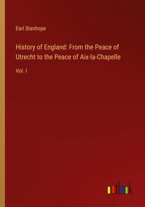 History of England: From the Peace of Utrecht to the Peace of Aix-la-Chapelle / Vol. I / Earl Stanhope / Taschenbuch / Paperback / Englisch / 2024 / Outlook Verlag / EAN 9783368893460