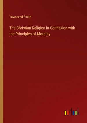 The Christian Religion in Connexion with the Principles of Morality / Townsend Smith / Taschenbuch / Paperback / Englisch / 2024 / Outlook Verlag / EAN 9783368893187