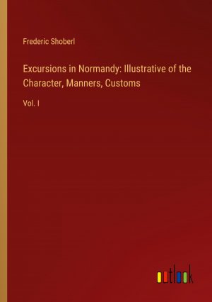 Excursions in Normandy: Illustrative of the Character, Manners, Customs / Vol. I / Frederic Shoberl / Taschenbuch / Paperback / Englisch / 2024 / Outlook Verlag / EAN 9783368892906