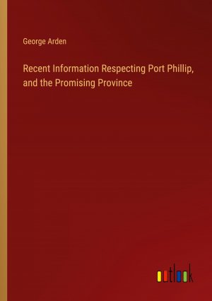 Recent Information Respecting Port Phillip, and the Promising Province / George Arden / Taschenbuch / Paperback / Englisch / 2024 / Outlook Verlag / EAN 9783368882877