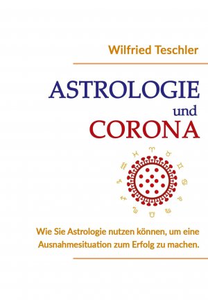 Astrologie und Corona / Wie Sie Astrologie nutzen können, um eine Ausnahmesituation zum Erfolg zu machen / Wilfried Teschler / Taschenbuch / Paperback / 74 S. / Deutsch / 2021 / Teschler GbR