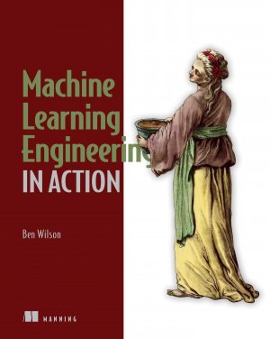 Machine Learning Engineering in Action / Ben Wilson / Taschenbuch / Kartoniert Broschiert / Englisch / 2022 / Manning Publications / EAN 9781617298714