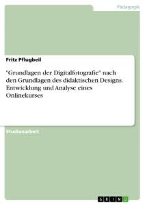 "Grundlagen der Digitalfotografie" nach den Grundlagen des didaktischen Designs. Entwicklung und Analyse eines Onlinekurses / Fritz Pflugbeil / Taschenbuch / Paperback / 24 S. / Deutsch / 2021