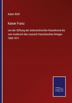 Kaiser Franz / von der Stiftung der österreichischen Kaiserkrone bis zum Ausbruch des russisch französischen Krieges 1804-1811 / Adam Wolf / Taschenbuch / Paperback / 220 S. / Deutsch / 2021 / Outlook