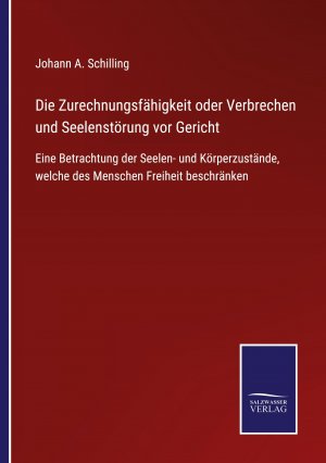 neues Buch – Schilling, Johann A – Die Zurechnungsfähigkeit oder Verbrechen und Seelenstörung vor Gericht / Eine Betrachtung der Seelen- und Körperzustände, welche des Menschen Freiheit beschränken / Johann A. Schilling / Taschenbuch