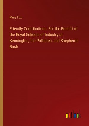 Friendly Contributions. For the Benefit of the Royal Schools of Industry at Kensington, the Potteries, and Shepherds Bush / Mary Fox / Taschenbuch / Paperback / Englisch / 2024 / Outlook Verlag