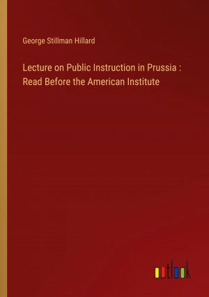 Lecture on Public Instruction in Prussia : Read Before the American Institute / George Stillman Hillard / Taschenbuch / Paperback / Englisch / 2024 / Outlook Verlag / EAN 9783368761783