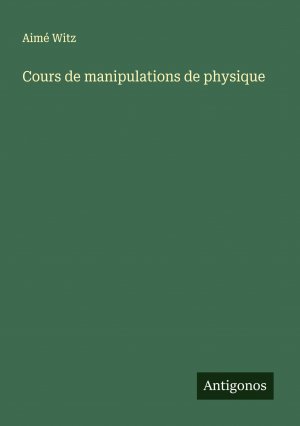 Cours de manipulations de physique / Aimé Witz / Taschenbuch / Paperback / Französisch / 2024 / Antigonos Verlag / EAN 9783386630122