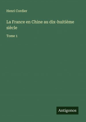 La France en Chine au dix-huitième siècle / Tome 1 / Henri Cordier / Taschenbuch / Paperback / Französisch / 2024 / Antigonos Verlag / EAN 9783386629560