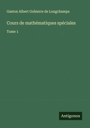 Cours de mathématiques spéciales / Tome 1 / Gaston Albert Gohierre De Longchamps / Taschenbuch / Paperback / Französisch / 2024 / Antigonos Verlag / EAN 9783386629454