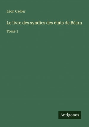 Le livre des syndics des états de Béarn / Tome 1 / Léon Cadier / Taschenbuch / Paperback / Französisch / 2024 / Antigonos Verlag / EAN 9783386629409