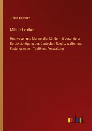 Militär-Lexikon / Heerwesen und Marine aller Länder mit besonderer Berücksichtigung des Deutschen Reichs, Waffen und Festungswesen, Taktik und Verwaltung / Julius Castner / Taschenbuch / Paperback