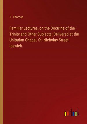 Familiar Lectures, on the Doctrine of the Trinity and Other Subjects; Delivered at the Unitarian Chapel, St. Nicholas Street, Ipswich / T. Thomas / Taschenbuch / Paperback / Englisch / 2024