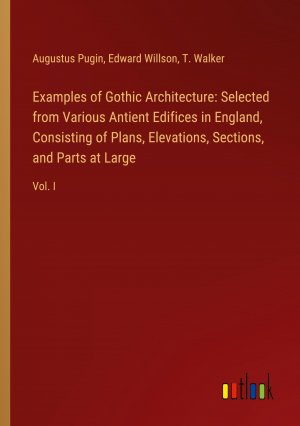 Examples of Gothic Architecture: Selected from Various Antient Edifices in England, Consisting of Plans, Elevations, Sections, and Parts at Large / Vol. I / Augustus Pugin (u. a.) / Taschenbuch / 2024