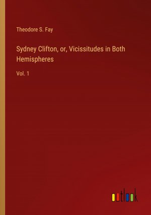 Sydney Clifton, or, Vicissitudes in Both Hemispheres / Vol. 1 / Theodore S. Fay / Taschenbuch / Paperback / Englisch / 2024 / Outlook Verlag / EAN 9783368942281