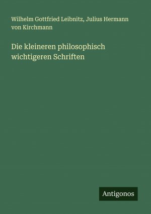 Die kleineren philosophisch wichtigeren Schriften / Wilhelm Gottfried Leibnitz (u. a.) / Taschenbuch / Paperback / 488 S. / Deutsch / 2024 / Antigonos Verlag / EAN 9783386704694