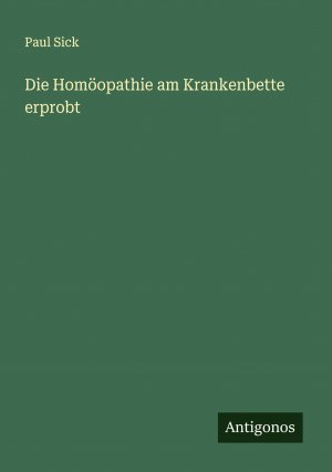 Die Homöopathie am Krankenbette erprobt / Paul Sick / Taschenbuch / Paperback / 248 S. / Deutsch / 2024 / Antigonos Verlag / EAN 9783386704434