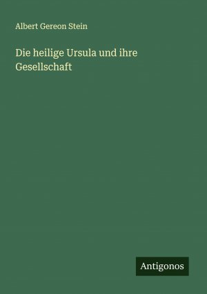 Die heilige Ursula und ihre Gesellschaft / Albert Gereon Stein / Taschenbuch / Paperback / 144 S. / Deutsch / 2024 / Antigonos Verlag / EAN 9783386704229