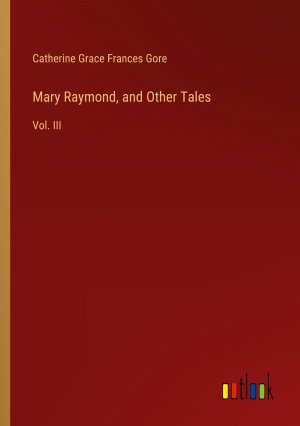 Mary Raymond, and Other Tales / Vol. III / Catherine Grace Frances Gore / Taschenbuch / Paperback / Englisch / 2024 / Outlook Verlag / EAN 9783385574120