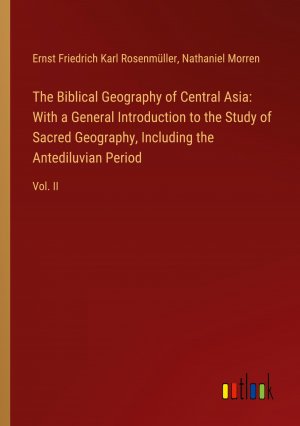 The Biblical Geography of Central Asia: With a General Introduction to the Study of Sacred Geography, Including the Antediluvian Period / Vol. II / Ernst Friedrich Karl Rosenmüller (u. a.) / Buch