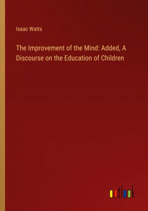 The Improvement of the Mind: Added, A Discourse on the Education of Children / Isaac Watts / Taschenbuch / Paperback / Englisch / 2024 / Outlook Verlag / EAN 9783385617735