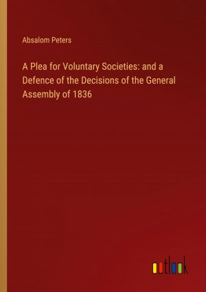 A Plea for Voluntary Societies: and a Defence of the Decisions of the General Assembly of 1836 / Absalom Peters / Taschenbuch / Paperback / Englisch / 2024 / Outlook Verlag / EAN 9783385614628