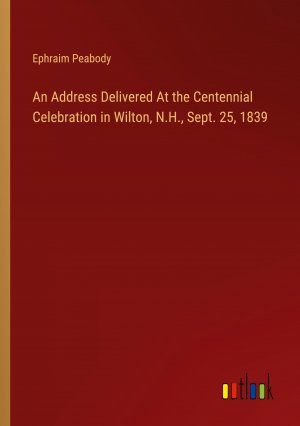 An Address Delivered At the Centennial Celebration in Wilton, N.H., Sept. 25, 1839 / Ephraim Peabody / Taschenbuch / Paperback / Englisch / 2024 / Outlook Verlag / EAN 9783385139510