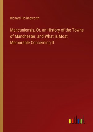 Mancuniensis, Or, an History of the Towne of Manchester, and What is Most Memorable Concerning It / Richard Hollingworth / Taschenbuch / Paperback / Englisch / 2024 / Outlook Verlag