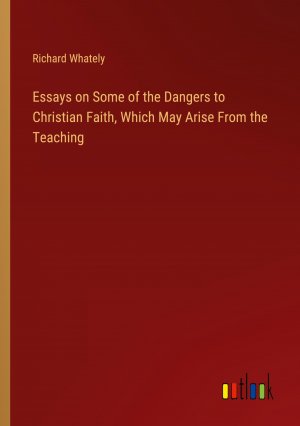 Essays on Some of the Dangers to Christian Faith, Which May Arise From the Teaching / Richard Whately / Taschenbuch / Paperback / Englisch / 2024 / Outlook Verlag / EAN 9783385140981