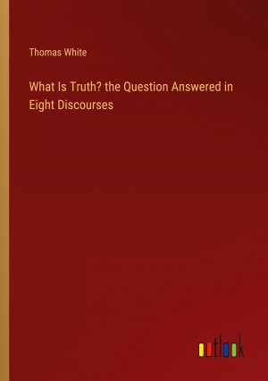 What Is Truth? the Question Answered in Eight Discourses / Thomas White / Taschenbuch / Paperback / Englisch / 2024 / Outlook Verlag / EAN 9783385151017