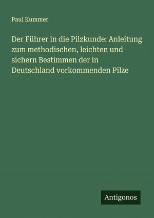 Der Führer in die Pilzkunde: Anleitung zum methodischen, leichten und sichern Bestimmen der in Deutschland vorkommenden Pilze / Paul Kummer / Taschenbuch / Paperback / 172 S. / Deutsch / 2024