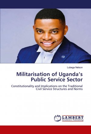 Militarisation of Uganda¿s Public Service Sector / Constitutionality and Implications on the Traditional Civil Service Structures and Norms / Lubega Nelson / Taschenbuch / Paperback / Englisch / 2024