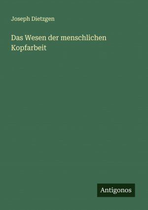 Das Wesen der menschlichen Kopfarbeit / Joseph Dietzgen / Taschenbuch / 144 S. / Deutsch / 2024 / Antigonos Verlag / EAN 9783386137041