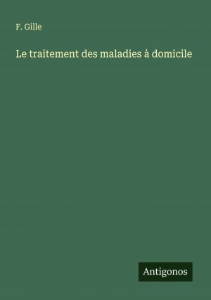 Le traitement des maladies à domicile / F. Gille / Taschenbuch / Französisch / 2024 / Antigonos Verlag / EAN 9783388161662