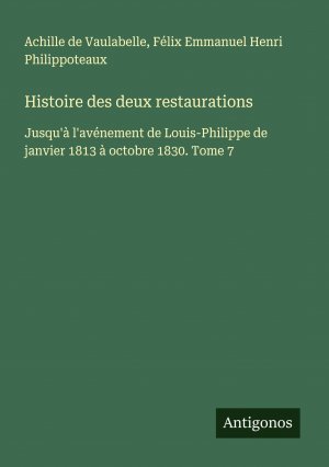 Histoire des deux restaurations / Jusqu'à l'avénement de Louis-Philippe de janvier 1813 à octobre 1830. Tome 7 / Achille De Vaulabelle (u. a.) / Taschenbuch / Französisch / 2025 / Antigonos Verlag