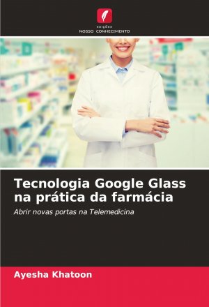 Tecnologia Google Glass na prática da farmácia / Abrir novas portas na Telemedicina / Ayesha Khatoon / Taschenbuch / Einband - flex.(Paperback) / Portugiesisch / 2025 / Edições Nosso Conhecimento