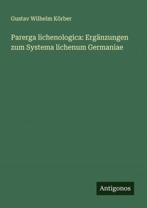 Parerga lichenologica: Ergänzungen zum Systema lichenum Germaniae / Gustav Wilhelm Körber / Taschenbuch / Deutsch / 2025 / Antigonos Verlag / EAN 9783388905822