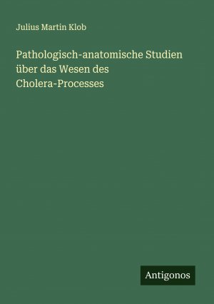 Pathologisch-anatomische Studien über das Wesen des Cholera-Processes / Julius Martin Klob / Taschenbuch / Deutsch / 2025 / Antigonos Verlag / EAN 9783388905082