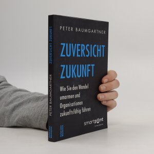 gebrauchtes Buch – Peter Baumgartner – Zuversicht Zukunft: Wie Sie den Wandel umarmen und Organisationen Zukunftsfähig führen