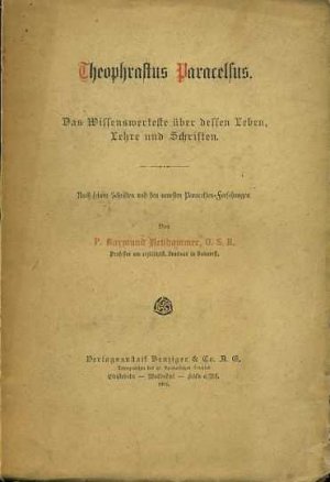 Theophrastus Paracelsus. Das Wissenswerteste über dessen Leben, Lehre und Schriften. Nach seinen Schriften und den neuesten Paracelsus-Forschungen