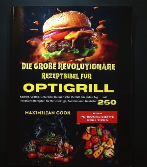 DIE GROßE REVOLUTIONÄRE REZEPTBIBEL FÜR OPTIGRILL: KOCHEN, GRILLEN, GENIEßEN: KULINARISCHE VIELFALT FÜR JEDEN TAG MIT 250 KREATIVEN REZEPTEN FÜR BERUFSTÄTIGE, FAMILIEN UND GENIEßER