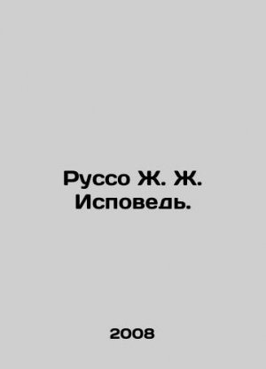 Rousseau J. J. Confession. In Russian (ask us if in doubt)/Russo Zh. Zh. Ispoved.