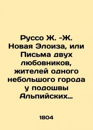 Rousseau J. -J. New Eloise, or Letters from Two Lovers, Residents of One Small Town at the Foot of