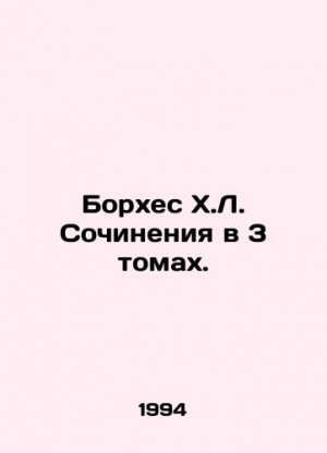 Borges J.L. Works in 3 Volumes. In Russian (ask us if in doubt)/Borkhes Kh.L. Sochineniya v 3 tomak