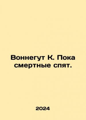 Vonnegut K. While mortals sleep. In Russian /Vonnegut K. Poka smertnye spyat.