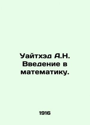 A.N. Whitehead Introduction to Mathematics. In Russian (ask us if in doubt)/Uaytkhed A.N. Vvedenie