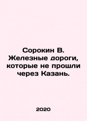 Sorokin V. Railways that did not pass through Kazan. In Russian (ask us if in doubt)/Sorokin V. Zhe