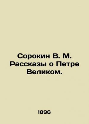 Sorokin V. M. Stories about Peter the Great. In Russian (ask us if in doubt)/Sorokin V. M. Rasskazy