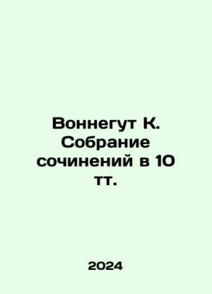 Vonnegut K. A collection of essays in 10 tt. In Russian /Vonnegut K. Sobranie